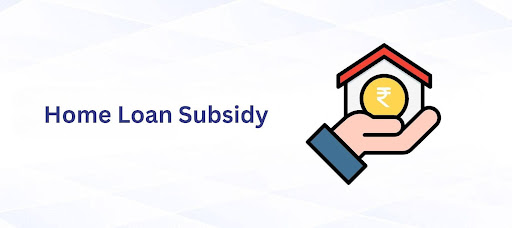 Home Loan Subsidy 2024-25: Criteria, Benefits, Process & More