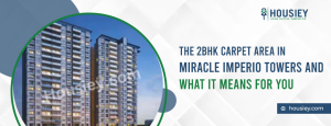 The 2BHK Carpet Area in Miracle Imperio Towers and What It Means for You