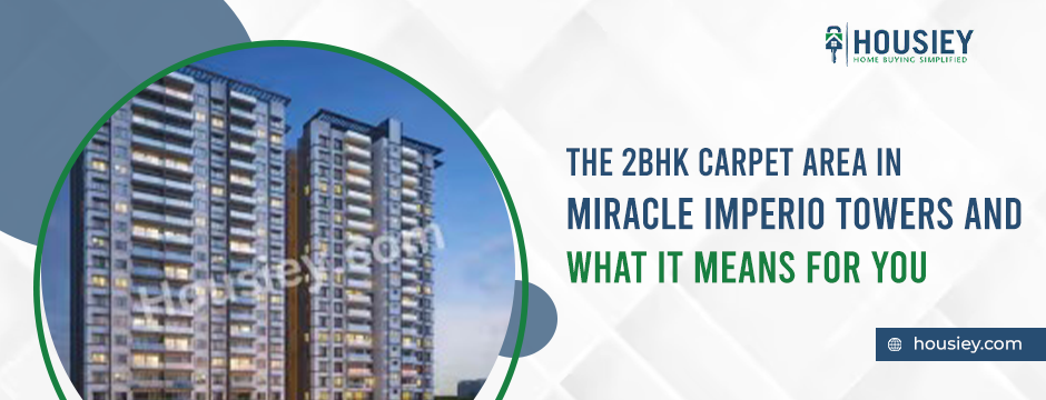 The 2BHK Carpet Area in Miracle Imperio Towers and What It Means for You