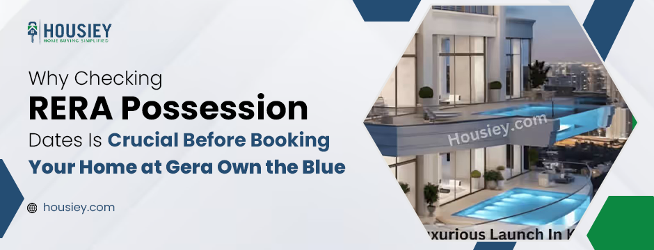 Why Checking RERA Possession Dates Is Crucial Before Booking Your Home at Gera Own the Blue