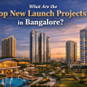 What Are the Top New Launch Projects in Bangalore?