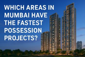 Which Areas in Mumbai Have the Fastest Possession Projects?
