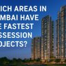 Which Areas in Mumbai Have the Fastest Possession Projects?