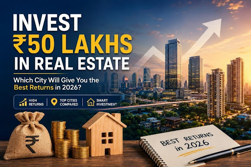 Invest ₹50 Lakhs in Real Estate: Which City Will Give You the Best Returns in 2026?